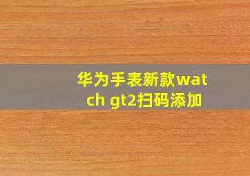 华为手表新款watch gt2扫码添加